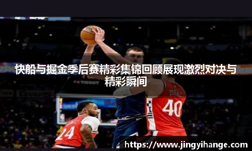 快船与掘金季后赛精彩集锦回顾展现激烈对决与精彩瞬间